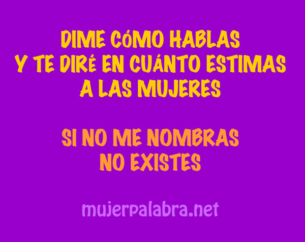 Dime cómo hablas y te diré en cuánto estimas a las mujeres. Si no me nombras, no existes